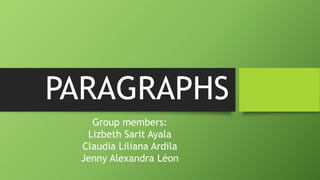 PARAGRAPHS
Group members:
Lizbeth Sarit Ayala
Claudia Liliana Ardila
Jenny Alexandra Léon
 