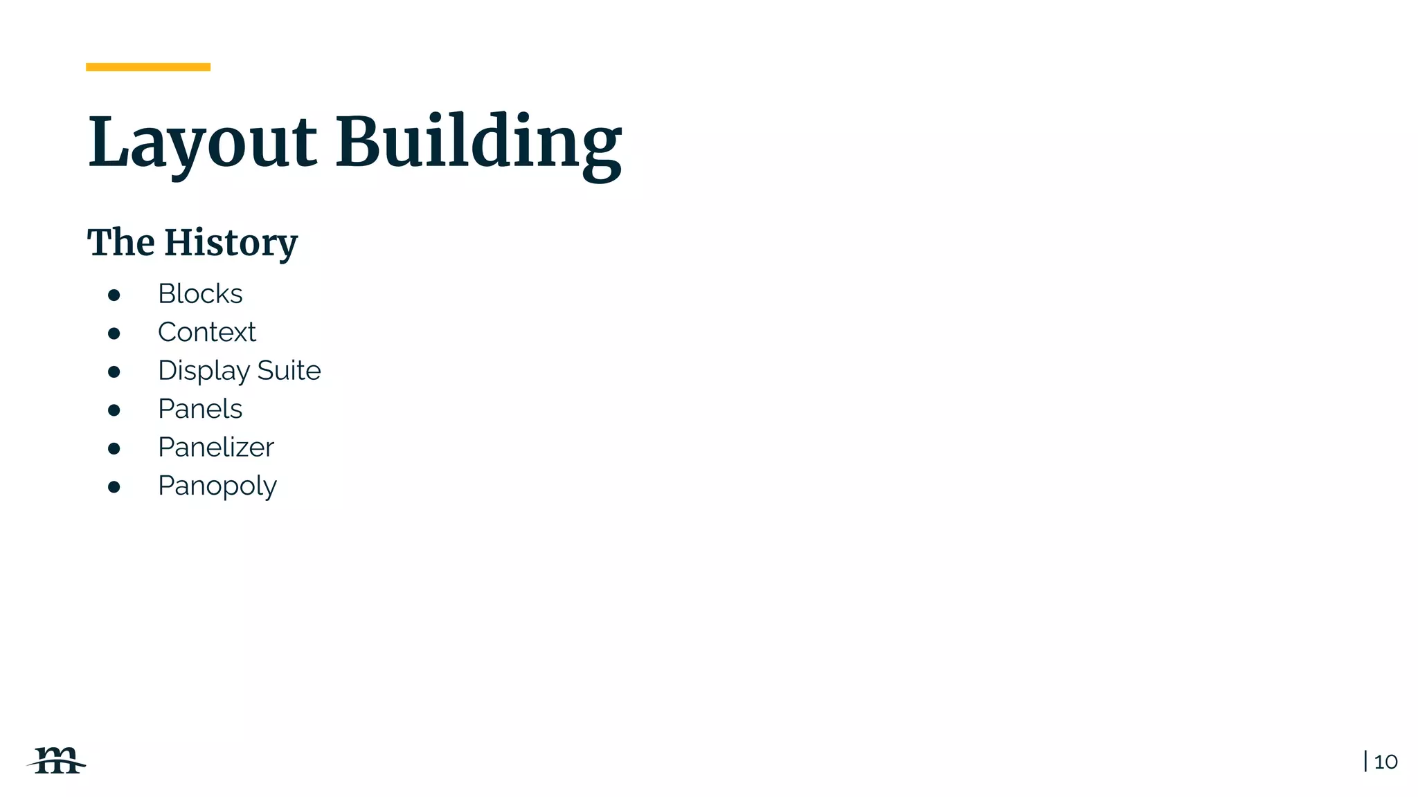● Blocks
● Context
● Display Suite
● Panels
● Panelizer
● Panopoly
The History
| 10
Layout Building
 