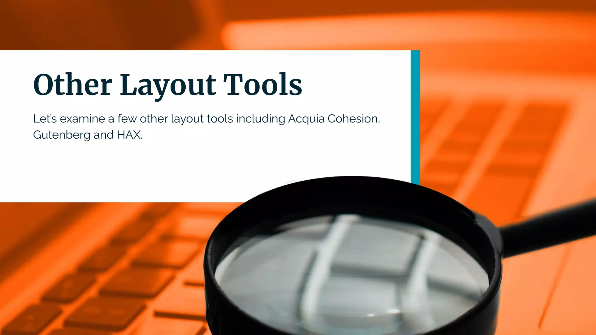 | 31
Other Layout Tools
Let’s examine a few other layout tools including Acquia Cohesion,
Gutenberg and HAX.
 