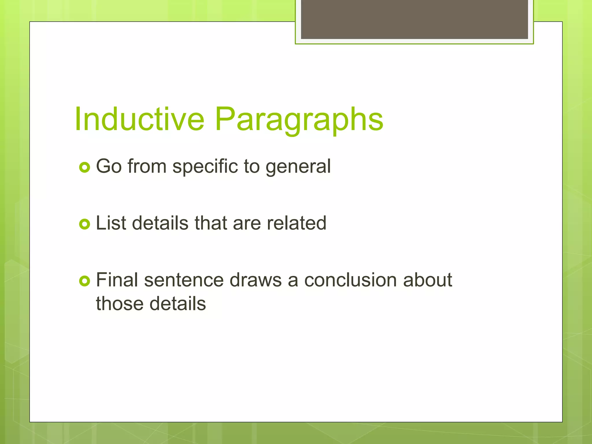 Inductive Paragraphs
 Go from specific to general
 List details that are related
 Final sentence draws a conclusion about
those details
 