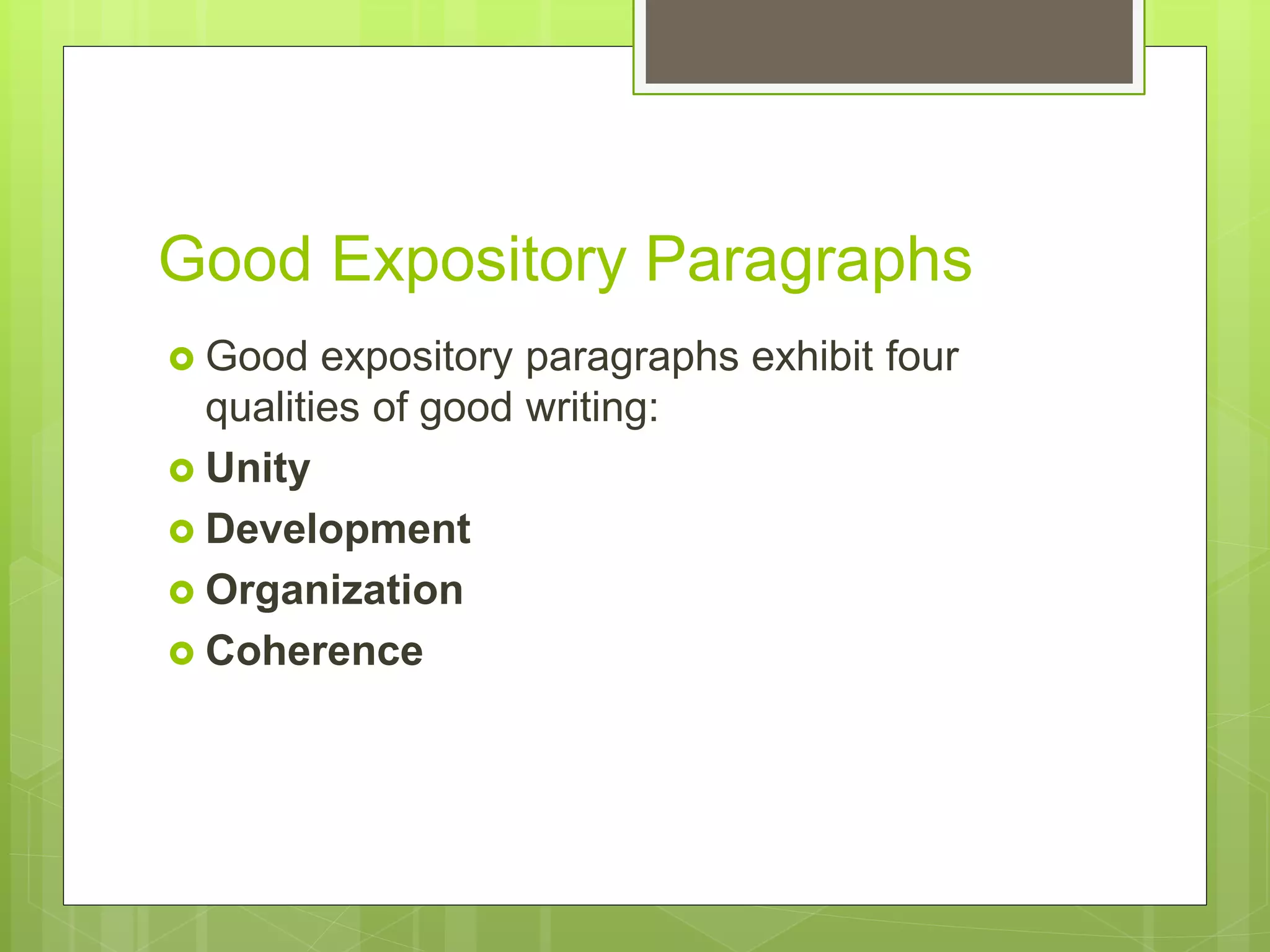 Good Expository Paragraphs
 Good expository paragraphs exhibit four
qualities of good writing:
 Unity
 Development
 Organization
 Coherence
 