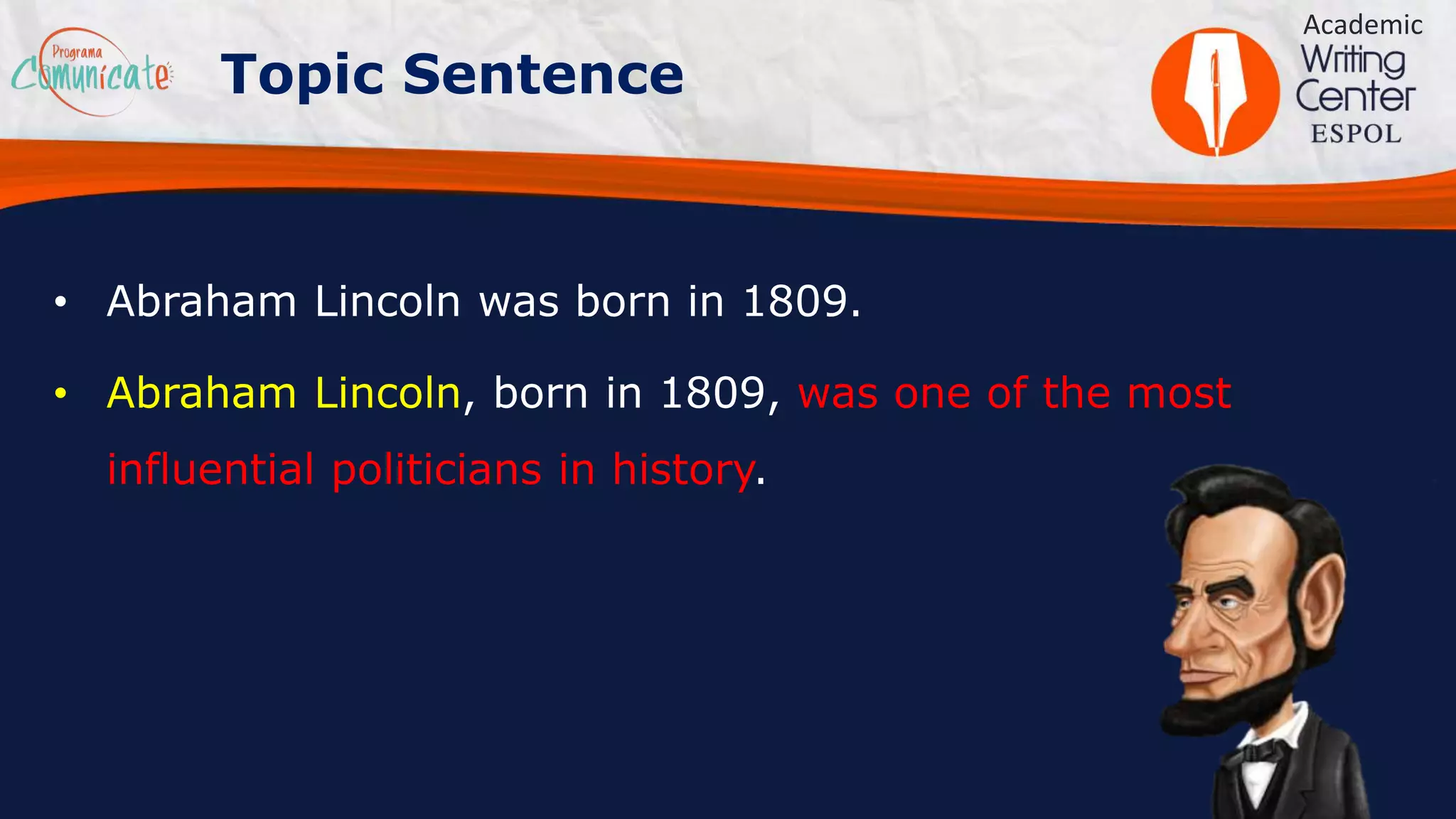 • Abraham Lincoln was born in 1809.
• Abraham Lincoln, born in 1809, was one of the most
influential politicians in history.
Academic
Topic Sentence
 