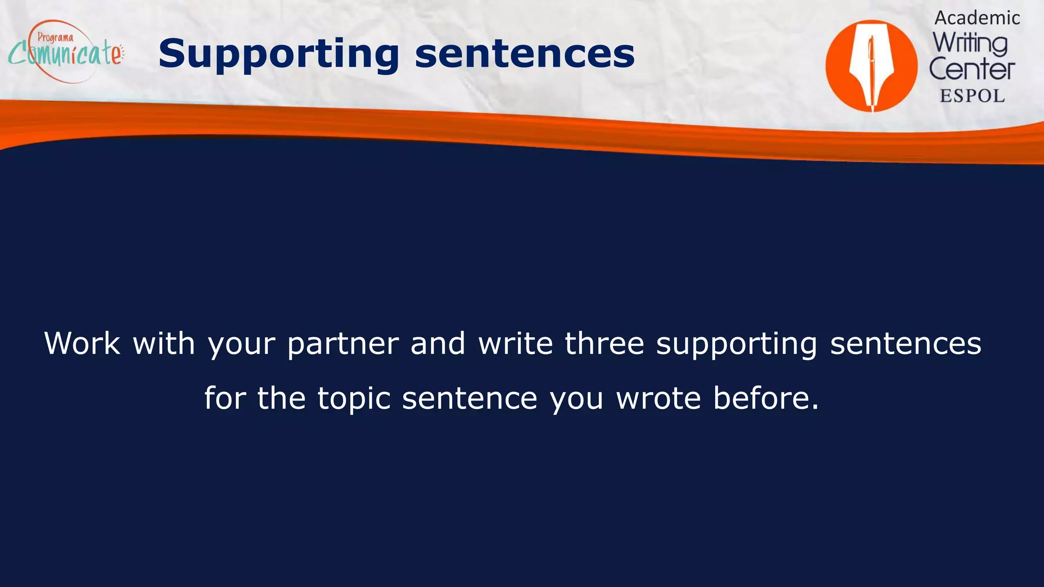 Work with your partner and write three supporting sentences
for the topic sentence you wrote before.
Academic
Supporting sentences
 