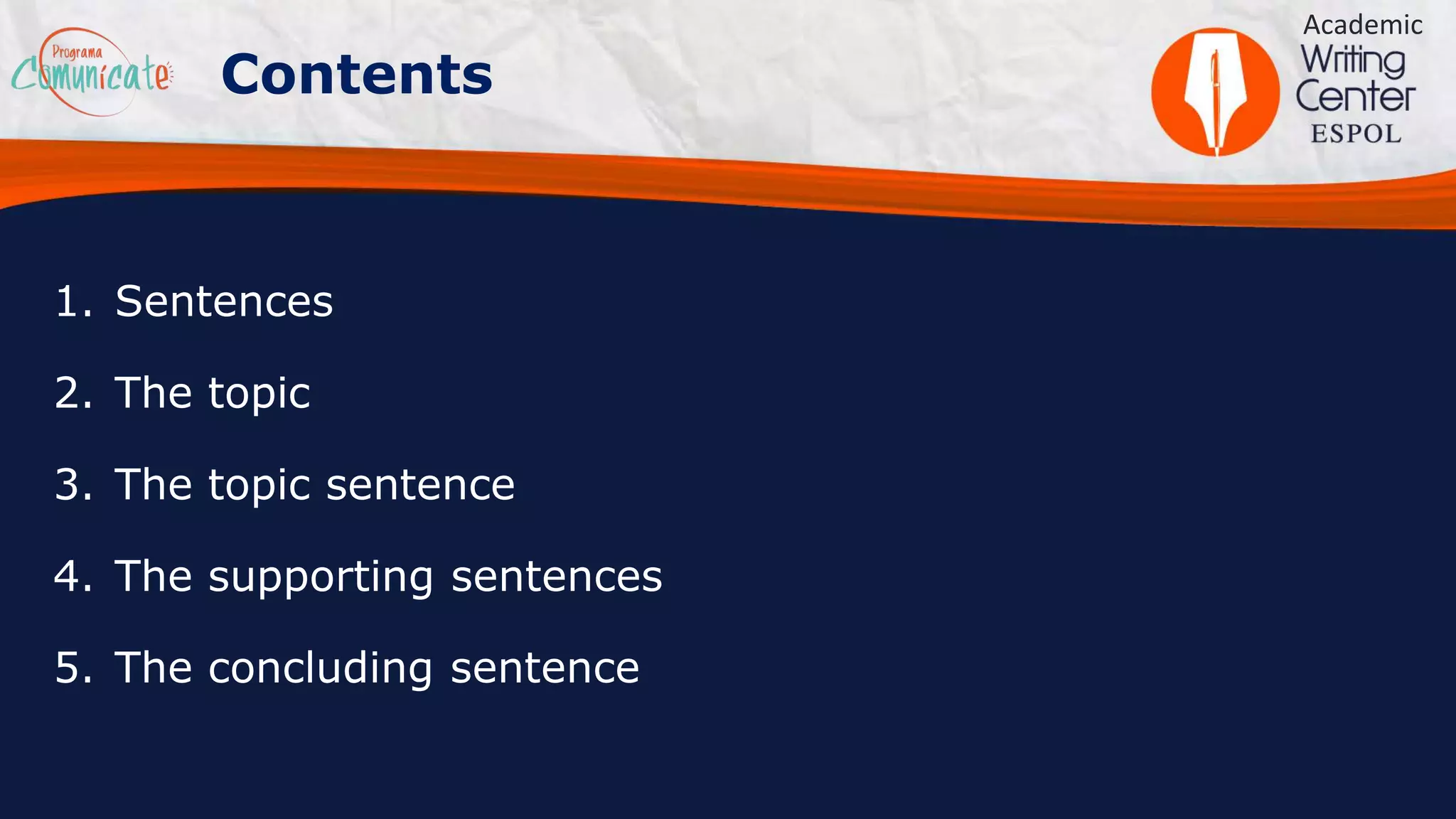 1. Sentences
2. The topic
3. The topic sentence
4. The supporting sentences
5. The concluding sentence
Academic
Contents
 