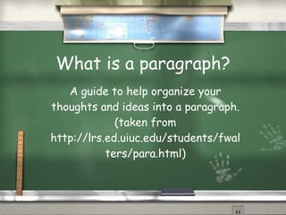 What is a paragraph? A guide to help organize your thoughts and ideas into a paragraph. (taken from http://lrs.ed.uiuc.edu/students/fwalters/para.html) 