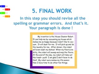  5. FINAL WORKIn this step you should revise all the spelling or grammar errors.  And that’s it.  Your paragraph is done ! 