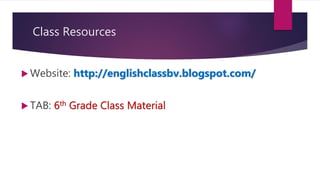 Class Resources
 Website: http://englishclassbv.blogspot.com/
 TAB: 6th Grade Class Material
 