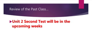Review of the Past Class…
Unit 2 Second Test will be in the
upcoming weeks
 