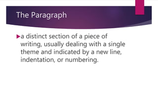 The Paragraph
a distinct section of a piece of
writing, usually dealing with a single
theme and indicated by a new line,
indentation, or numbering.
 