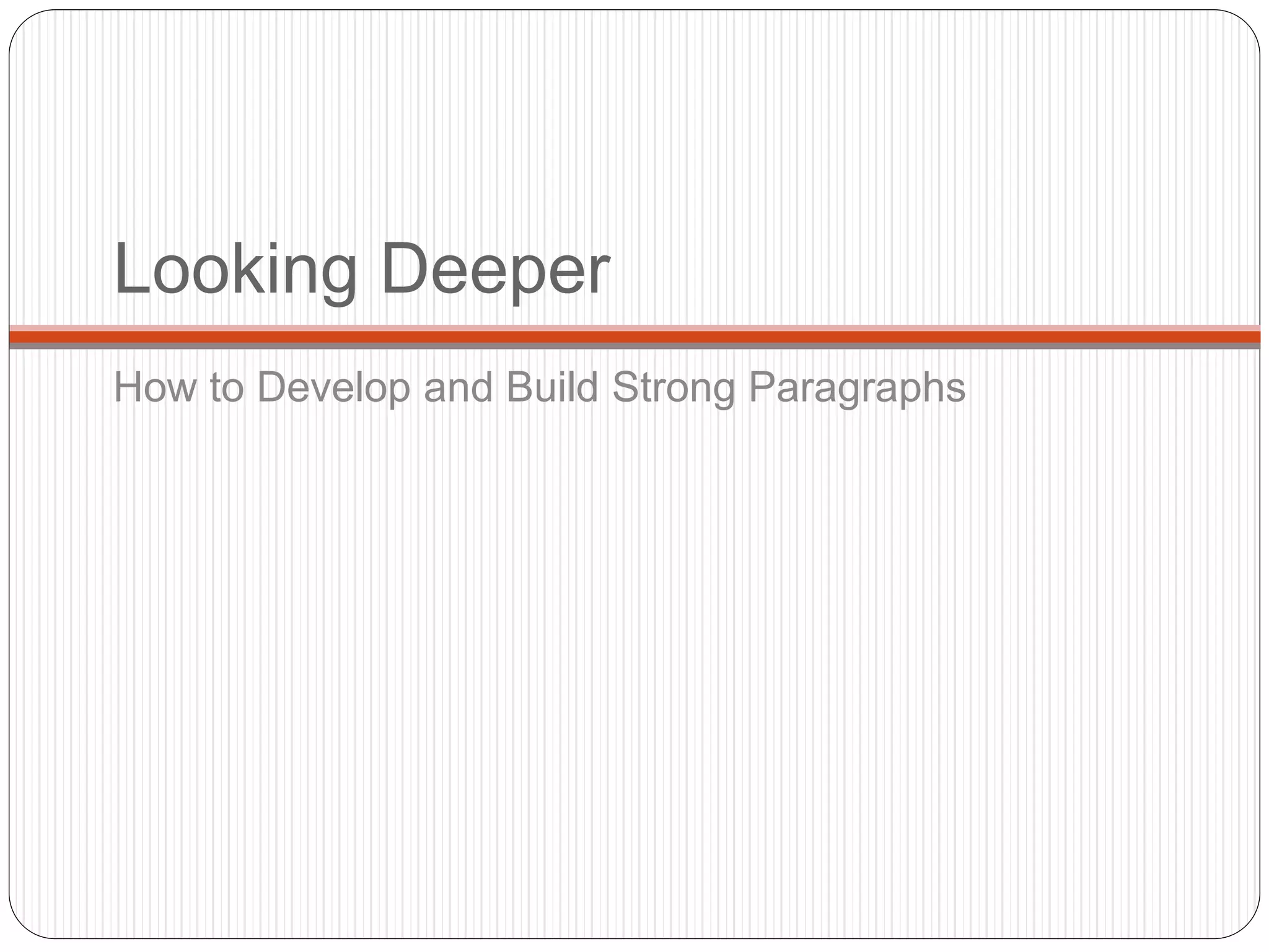 Looking Deeper
How to Develop and Build Strong Paragraphs
 