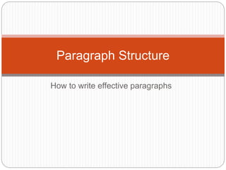 How to write effective paragraphs
Paragraph Structure
 