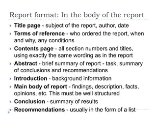 Writing a Full Report: Beyond the ParagraphA business report is a formal document. It should be concise, well organized, and easy to follow; using headings, sub-headings, sections.Sections should be numbered: - major section 1,2,3 etc. - first level of sub-section 1.1, 1.2 etc., 2.1, 2.2, 2.3 etc. - second level 1.1.1, 1.1.2, ......, 1.2.1, 1.2.2, ..... etc.