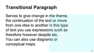 Transitional Paragraph
Serves to give change in the theme,
the continuation of the text or move
from one idea to another in this type
of text you use expressions such as
therefore however despite etc.
You can also use diagrams or
conceptual maps
4
 