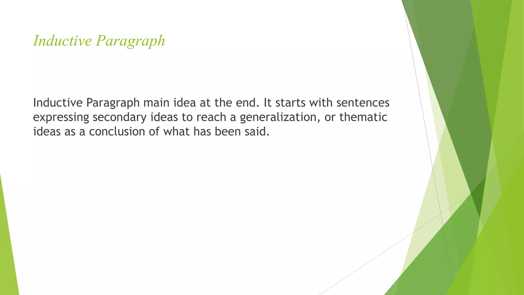 Inductive Paragraph
Inductive Paragraph main idea at the end. It starts with sentences
expressing secondary ideas to reach a generalization, or thematic
ideas as a conclusion of what has been said.
 