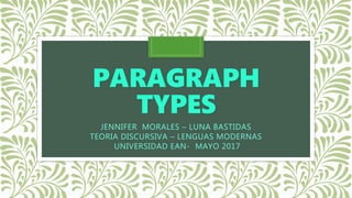 PARAGRAPH
TYPES
JENNIFER MORALES – LUNA BASTIDAS
TEORIA DISCURSIVA – LENGUAS MODERNAS
UNIVERSIDAD EAN- MAYO 2017
 