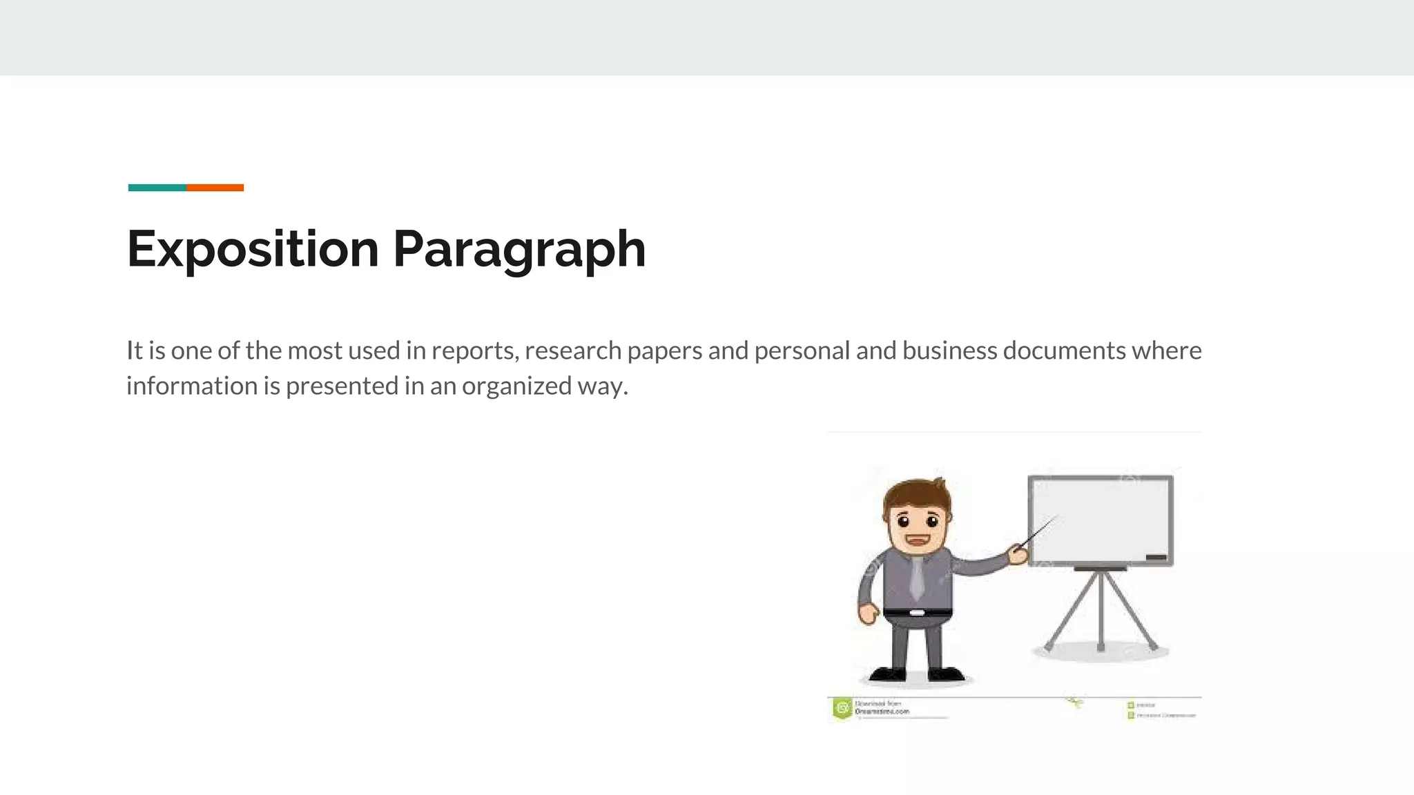 Exposition Paragraph
It is one of the most used in reports, research papers and personal and business documents where
information is presented in an organized way.
 