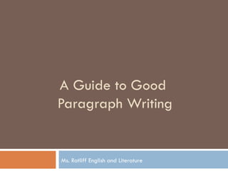 A Guide to Good  Paragraph Writing Ms. Ratliff English and Literature 