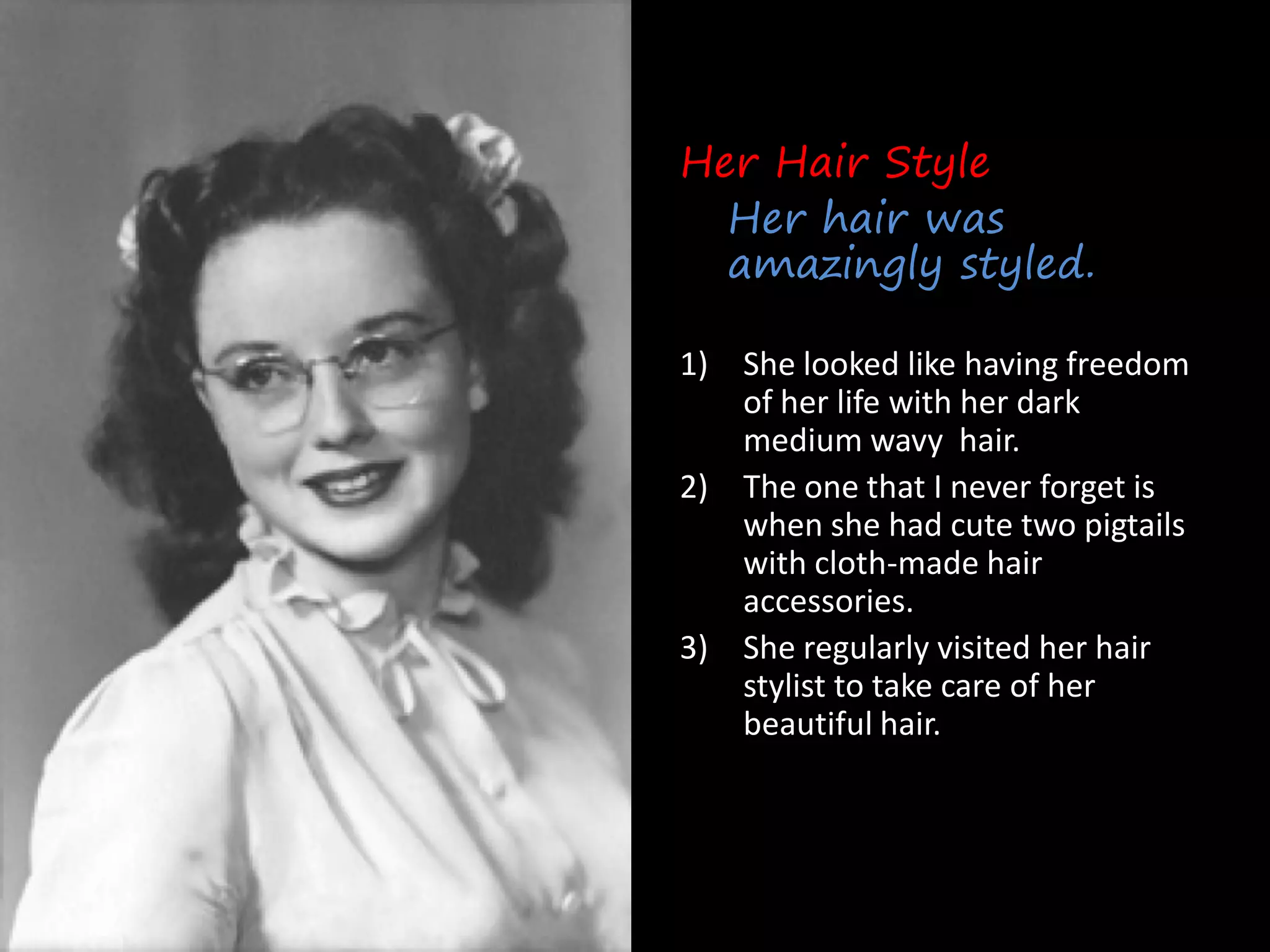 Her Hair Style
  Her hair was
  amazingly styled.

1) She looked like having freedom
   of her life with her dark
   medium wavy hair.
2) The one that I never forget is
   when she had cute two pigtails
   with cloth-made hair
   accessories.
3) She regularly visited her hair
   stylist to take care of her
   beautiful hair.
 