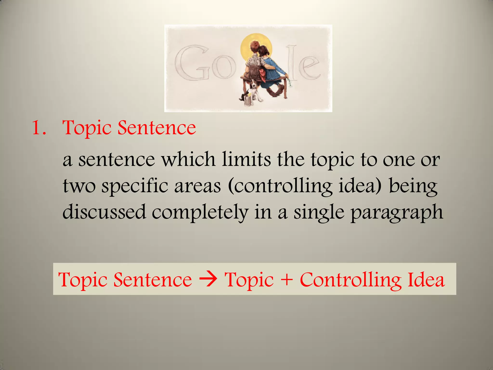 1. Topic Sentence
   a sentence which limits the topic to one or
   two specific areas (controlling idea) being
   discussed completely in a single paragraph


   Topic Sentence  Topic + Controlling Idea
 
