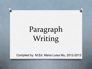 Paragraph
Writing
Compiled by M.Ed. Maria Luisa Mu, 2012-2013
 