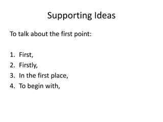 Supporting Ideas
To talk about the first point:
1. First,
2. Firstly,
3. In the first place,
4. To begin with,
 
