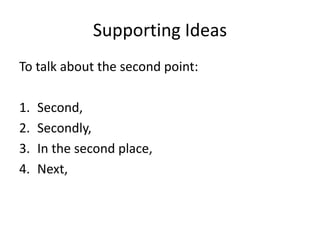 Supporting Ideas
To talk about the second point:
1. Second,
2. Secondly,
3. In the second place,
4. Next,
 