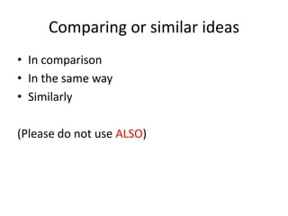 Comparing or similar ideas
• In comparison
• In the same way
• Similarly
(Please do not use ALSO)
 