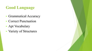 Good Language
 Grammatical Accuracy
 Correct Punctuation
 Apt Vocabulary
 Variety of Structures
 