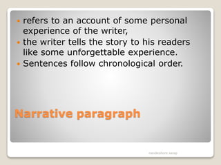 Narrative paragraph
 refers to an account of some personal
experience of the writer,
 the writer tells the story to his readers
like some unforgettable experience.
 Sentences follow chronological order.
nandkishore sarap
 