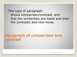 Paragraph of comparison and
contrast
 This type of paragraph:
1. shows comparison/contrast, and
2. first the similarities are listed and then
the contrasts and vice-versa.
nandkishore sarap
 