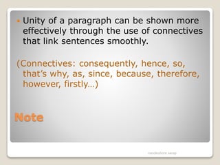 Note
 Unity of a paragraph can be shown more
effectively through the use of connectives
that link sentences smoothly.
(Connectives: consequently, hence, so,
that’s why, as, since, because, therefore,
however, firstly…)
nandkishore sarap
 