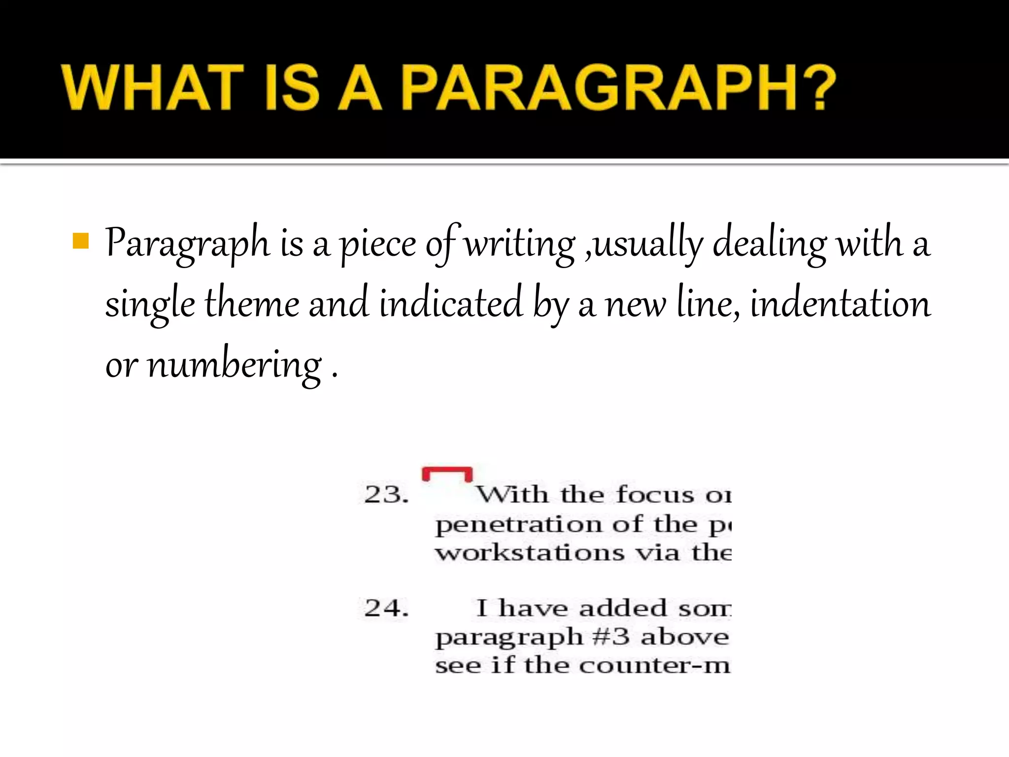  Paragraph is a piece of writing ,usually dealing with a
single theme and indicated by a new line, indentation
or numbering .