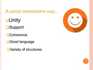 A GOOD PARAGRAPH HAS…
Unity
Support
Coherence
Good language
Variety of structures
 