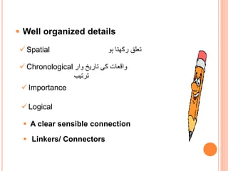  Well organized details
 Spatial ‫ہو‬ ‫رکھتا‬ ‫تعلق‬
 Chronological ‫وار‬ ‫تاریخ‬ ‫کی‬ ‫واقعات‬
‫ترتیب‬
 Importance
 Logical
 A clear sensible connection
 Linkers/ Connectors
 