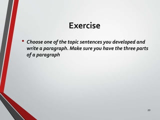 Exercise
• Choose one of the topic sentences you developed and
write a paragraph. Make sure you have the three parts
of a paragraph
20
 
