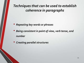 Techniques that can be used to establish
coherence in paragraphs
• Repeating key words or phrases
• Being consistent in point of view, verb tense, and
number
• Creating parallel structures
21
 
