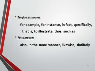 • To give examples:
for example, for instance, in fact, specifically,
that is, to illustrate, thus, such as
• To compare:
also, in the same manner, likewise, similarly
24
 
