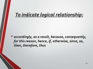To indicate logical relationship:
• accordingly, as a result, because, consequently,
for this reason, hence, if, otherwise, since, so,
then, therefore, thus
29
 