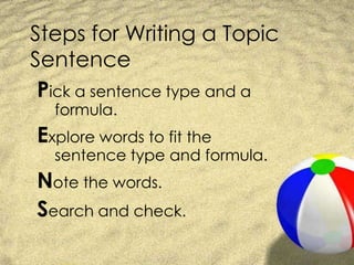 Steps for Writing a Topic SentencePick a sentence type and a formula.Explore words to fit the sentence type and formula.Note the words.Search and check.