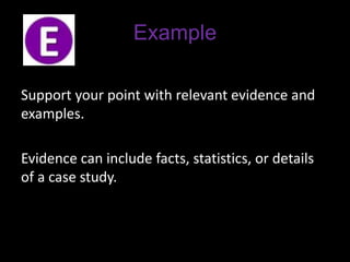 Example
Support your point with relevant evidence and
examples.
Evidence can include facts, statistics, or details
of a case study.
 