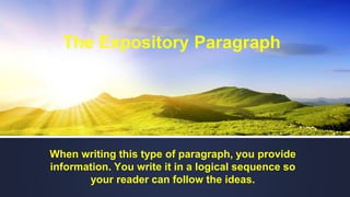 When writing this type of paragraph, you provide
information. You write it in a logical sequence so
your reader can follow the ideas.
The Expository Paragraph
 