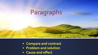 Paragraphs
• Compare and contrast
• Problem and solution
• Cause and effect
 