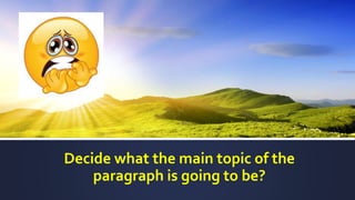 Decide what the main topic of the
paragraph is going to be?
 