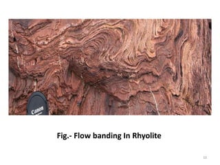 Fig.- Flow banding In Rhyolite
10
 