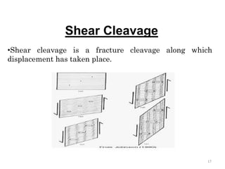 Shear Cleavage
•Shear cleavage is a fracture cleavage along which
displacement has taken place.
17
 