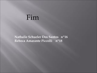 Fim

Nathalie Schueler Dos Santos nº16
Rebeca Amarante Piccolli nº18
 