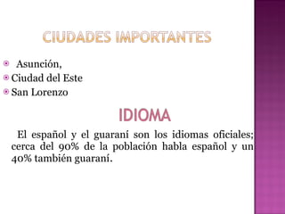 Asunción,  Ciudad del Este  San Lorenzo El español y el guaraní son los idiomas oficiales; cerca del 90% de la población habla español y un 40% también guaraní . 
