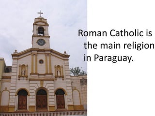 Roman Catholic is
 the main religion
 in Paraguay.
 