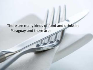 There are many kinds of food and drinks in
  Paraguay and there are:
 
