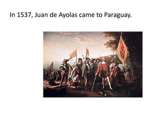 In 1537, Juan de Ayolas came to Paraguay.
 